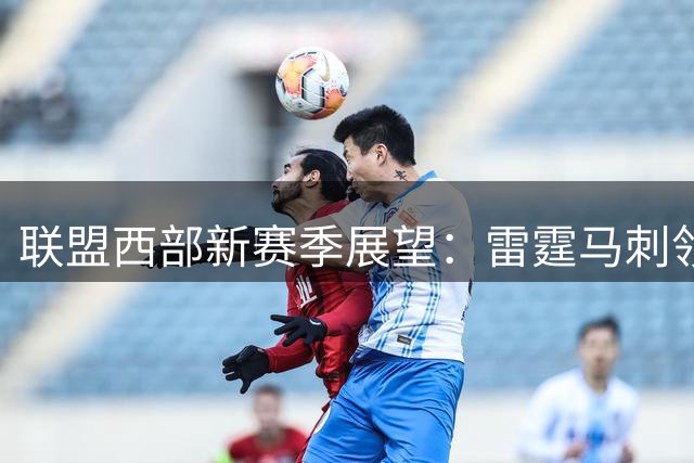 联盟西部新赛季展望：雷霆马刺领跑 湖人冲击前四